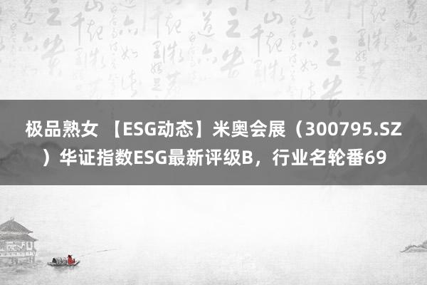 极品熟女 【ESG动态】米奥会展（300795.SZ）华证指数ESG最新评级B，行业名轮番69