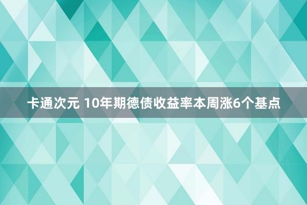 卡通次元 10年期德债收益率本周涨6个基点