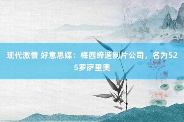 现代激情 好意思媒：梅西缔造制片公司，名为525罗萨里奥