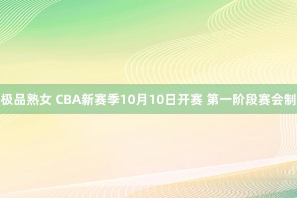 极品熟女 CBA新赛季10月10日开赛 第一阶段赛会制