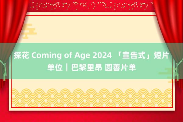 探花 Coming of Age 2024 「宣告式」短片单位｜巴黎里昂 圆善片单