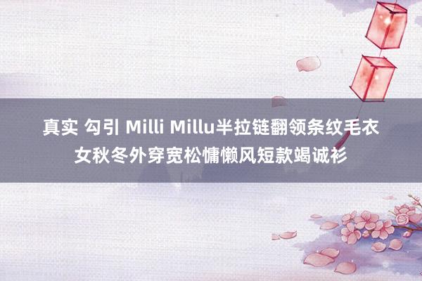 真实 勾引 Milli Millu半拉链翻领条纹毛衣女秋冬外穿宽松慵懒风短款竭诚衫