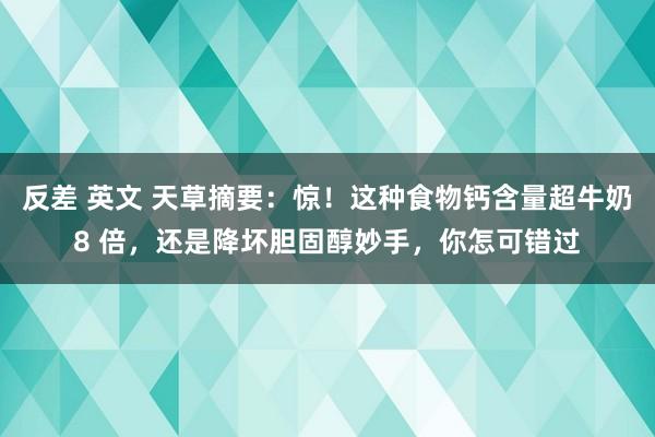 反差 英文 天草摘要：惊！这种食物钙含量超牛奶8 倍，还是降坏胆固醇妙手，你怎可错过