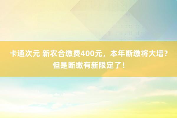 卡通次元 新农合缴费400元，本年断缴将大增？但是断缴有新限定了！