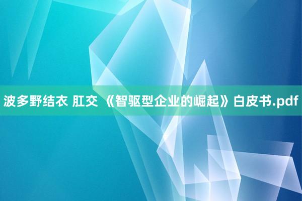 波多野结衣 肛交 《智驱型企业的崛起》白皮书.pdf