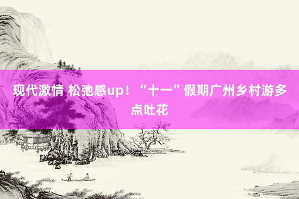 现代激情 松弛感up！“十一”假期广州乡村游多点吐花