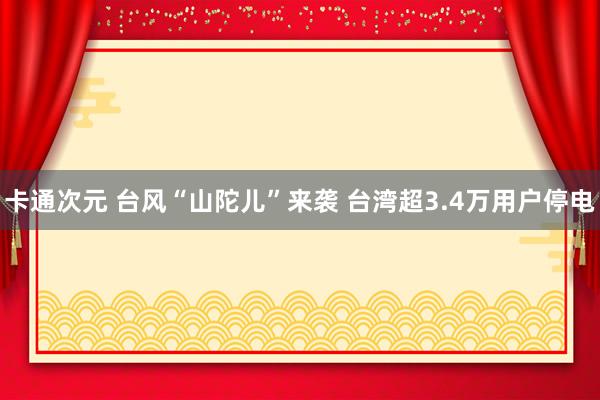 卡通次元 台风“山陀儿”来袭 台湾超3.4万用户停电