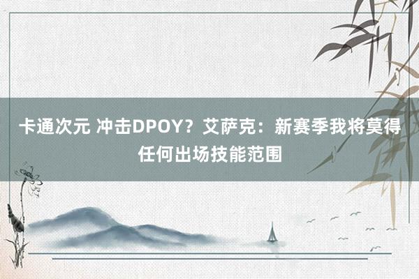 卡通次元 冲击DPOY？艾萨克：新赛季我将莫得任何出场技能范围