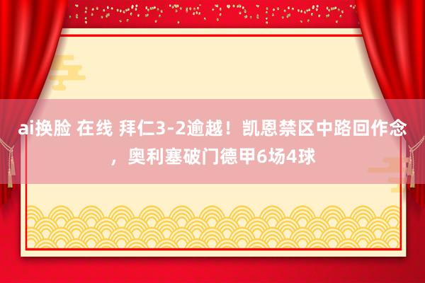 ai换脸 在线 拜仁3-2逾越！凯恩禁区中路回作念，奥利塞破门德甲6场4球