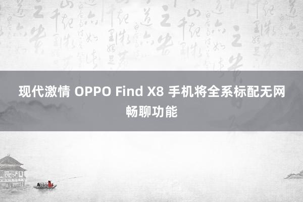 现代激情 OPPO Find X8 手机将全系标配无网畅聊功能