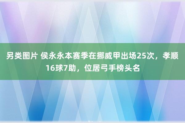 另类图片 侯永永本赛季在挪威甲出场25次，孝顺16球7助，位居弓手榜头名