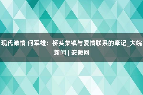 现代激情 何军雄：桥头集镇与爱情联系的牵记_大皖新闻 | 安徽网