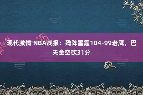 现代激情 NBA战报：残阵雷霆104-99老鹰，巴夫金空砍31分