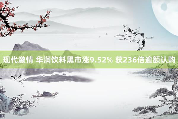 现代激情 华润饮料黑市涨9.52% 获236倍逾额认购