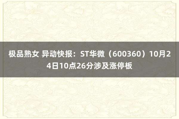 极品熟女 异动快报：ST华微（600360）10月24日10点26分涉及涨停板