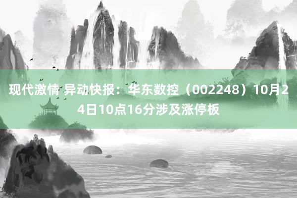 现代激情 异动快报：华东数控（002248）10月24日10点16分涉及涨停板