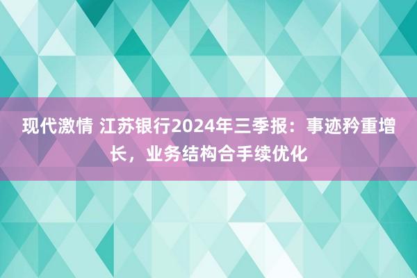 现代激情 江苏银行2024年三季报：事迹矜重增长，业务结构合手续优化