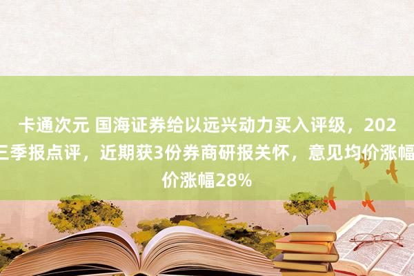 卡通次元 国海证券给以远兴动力买入评级，2024年三季报点评，近期获3份券商研报关怀，意见均价涨幅28%