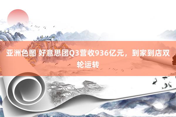 亚洲色图 好意思团Q3营收936亿元，到家到店双轮运转