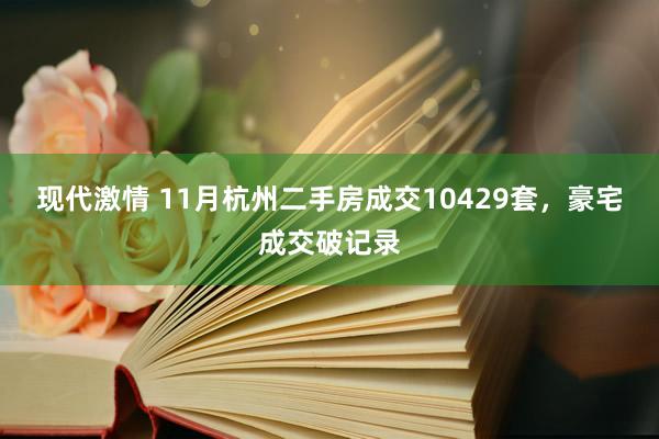 现代激情 11月杭州二手房成交10429套，豪宅成交破记录