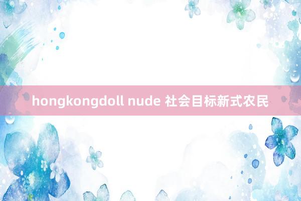 hongkongdoll nude 社会目标新式农民