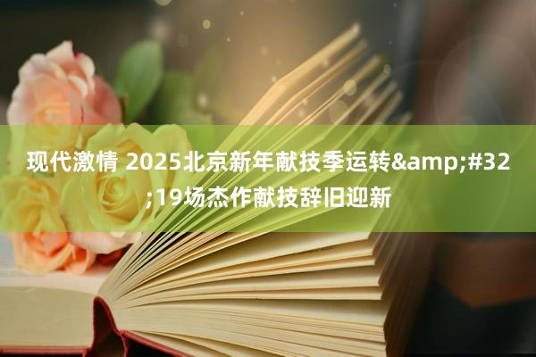 现代激情 2025北京新年献技季运转&#32;19场杰作献技辞旧迎新