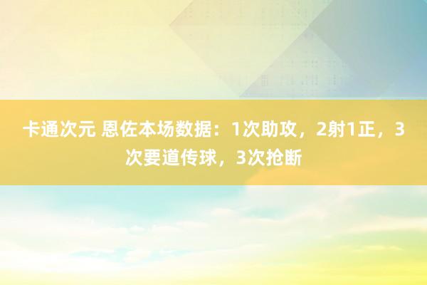 卡通次元 恩佐本场数据：1次助攻，2射1正，3次要道传球，3次抢断