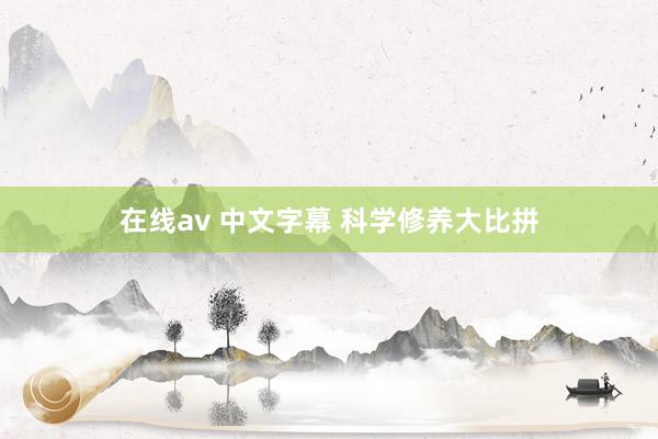 在线av 中文字幕 科学修养大比拼