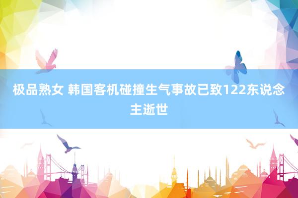 极品熟女 韩国客机碰撞生气事故已致122东说念主逝世