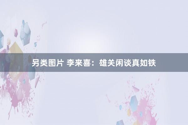 另类图片 李来喜：雄关闲谈真如铁