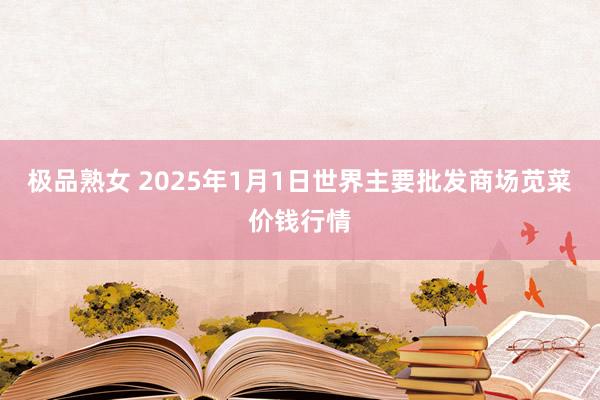 极品熟女 2025年1月1日世界主要批发商场苋菜价钱行情