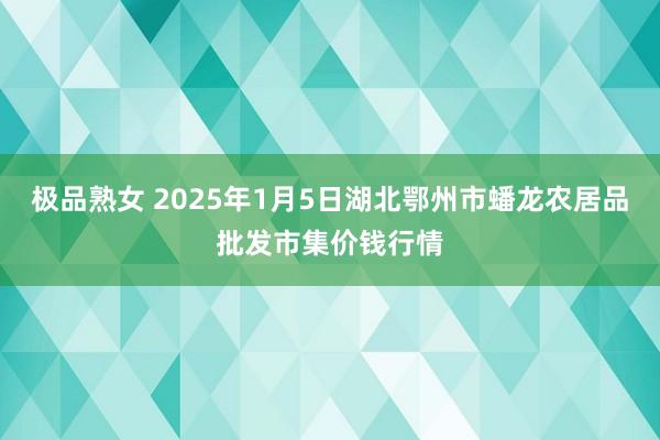 极品熟女 2025年1月5日湖北鄂州市蟠龙农居品批发市集价钱行情