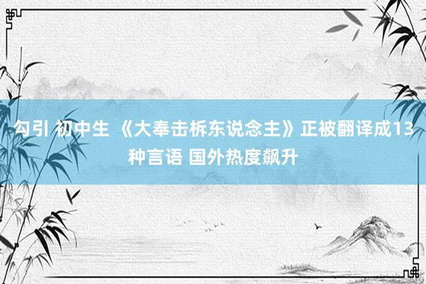 勾引 初中生 《大奉击柝东说念主》正被翻译成13种言语 国外热度飙升