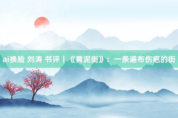 ai换脸 刘涛 书评｜《黄泥街》：一条遍布伤疤的街